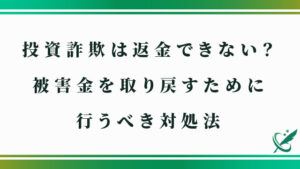 投資詐欺は返金できない？被害金を取り戻すために行うべき対処法