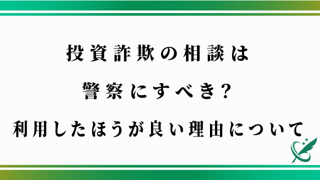 投資詐欺の相談は警察にすべき？利用したほうが良い理由について