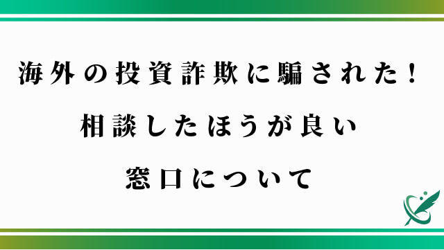 海外の投資詐欺に騙された！相談したほうが良い窓口について