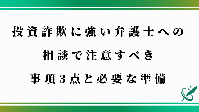 投資詐欺に強い弁護士への相談で注意すべき事項3点と必要な準備