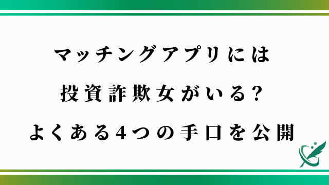 マッチングアプリには投資詐欺女がいる？よくある4つの手口を公開