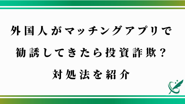 外国人がマッチングアプリで勧誘してきたら投資詐欺？対処法を紹介