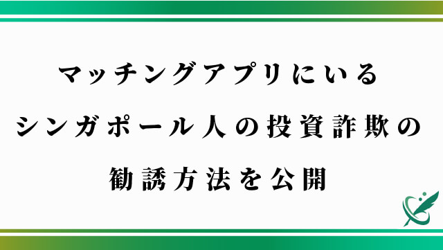 マッチングアプリにいるシンガポール人の投資詐欺の勧誘方法を公開