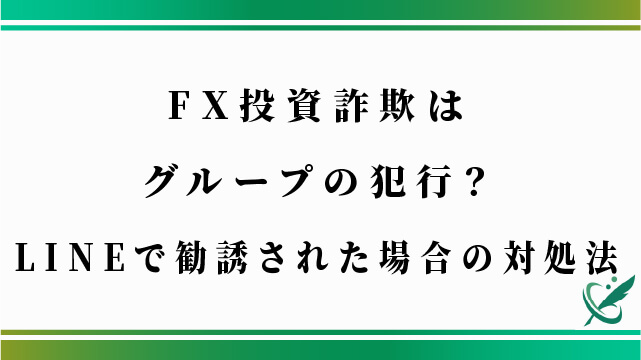 FX投資詐欺はグループの犯行？LINEで勧誘された場合の対処法