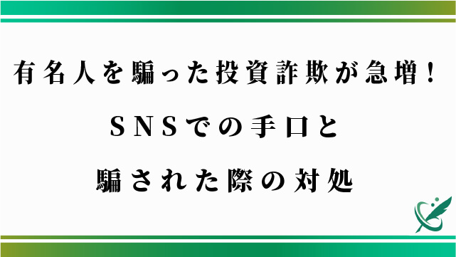 有名人を騙った投資詐欺が急増！SNSでの手口と騙された際の対処