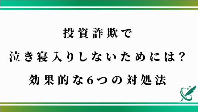 投資詐欺で泣き寝入りしないためには？効果的な6つの対処法