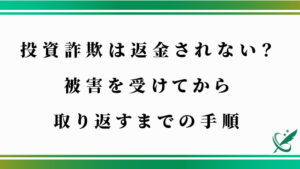 投資詐欺は返金されない？被害を受けてから取り返すまでの手順