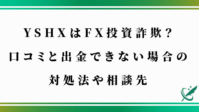 YSHXはFX投資詐欺？口コミと出金できない場合の対処法や相談先