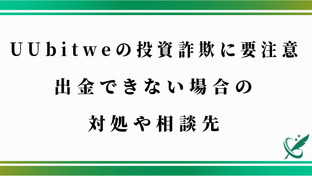 UUbitweの投資詐欺に要注意！出金できない場合の対処や相談先