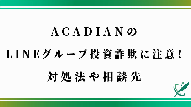 ACADIANのLINEグループ投資詐欺に注意！対処法や相談先