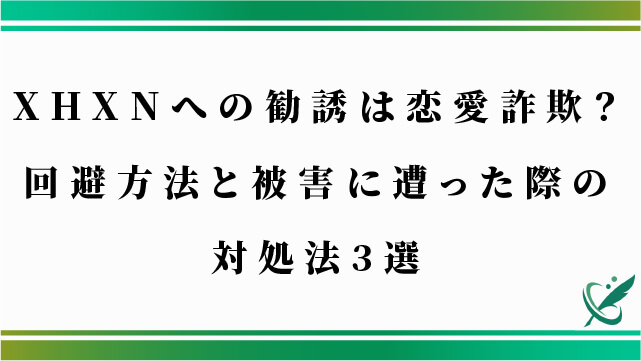 XHXNへの勧誘は恋愛詐欺？回避方法と被害に遭った際の対処法3選