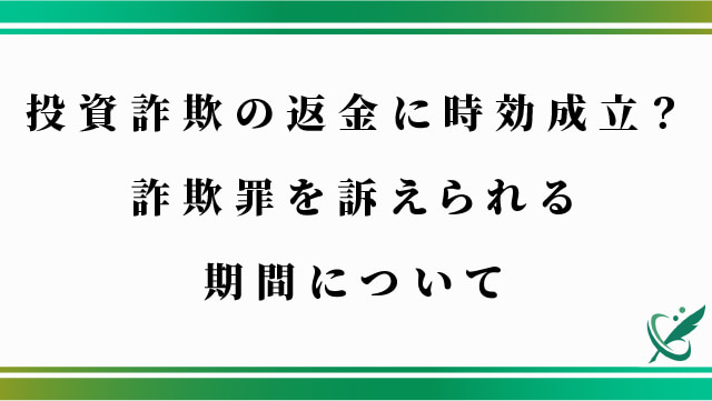 投資詐欺の返金に時効成立？詐欺罪を訴えられる期間について