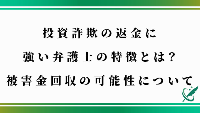 投資詐欺の返金に強い弁護士の特徴とは？被害金回収の可能性について