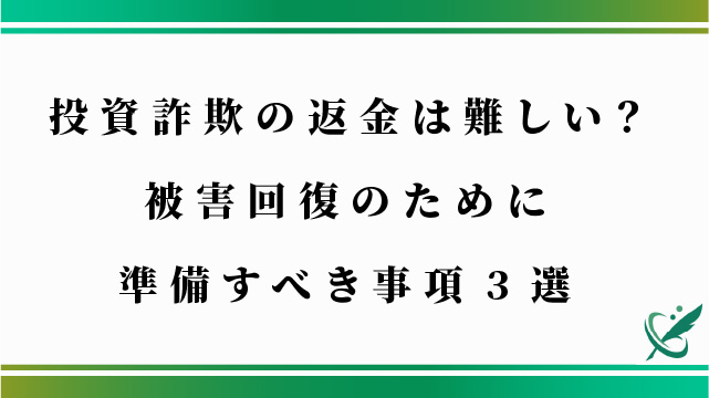 投資詐欺の返金は難しい？被害回復のために準備すべき事項3選