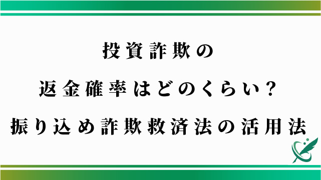 投資詐欺の返金確率はどのくらい？振り込め詐欺救済法の活用法