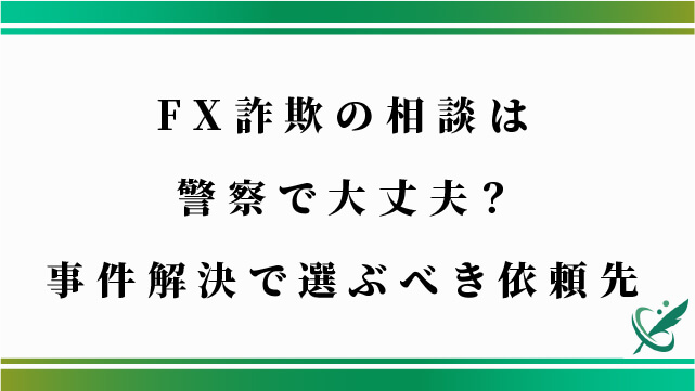 FX詐欺の相談は警察で大丈夫？事件解決で選ぶべき依頼先