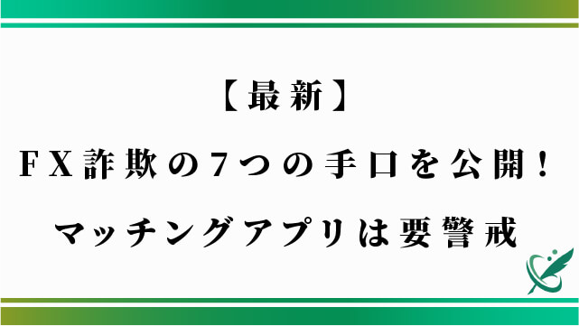 【最新】FX詐欺の7つの手口を公開！マッチングアプリは要警戒