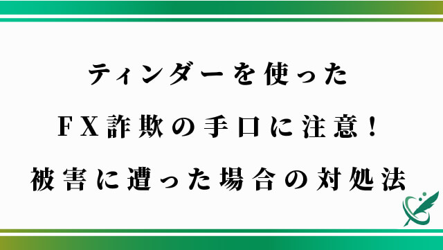 ティンダーを使ったFX詐欺の手口に注意！被害に遭った場合の対処法