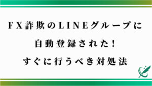 FX詐欺のLINEグループに自動登録された！すぐに行うべき対処法