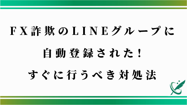 FX詐欺のLINEグループに自動登録された！すぐに行うべき対処法