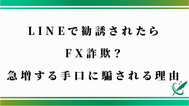 LINEで勧誘されたらFX詐欺？急増する手口に騙される理由