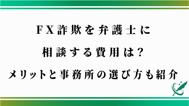 FX詐欺を弁護士に相談する費用は？メリットと事務所の選び方も紹介