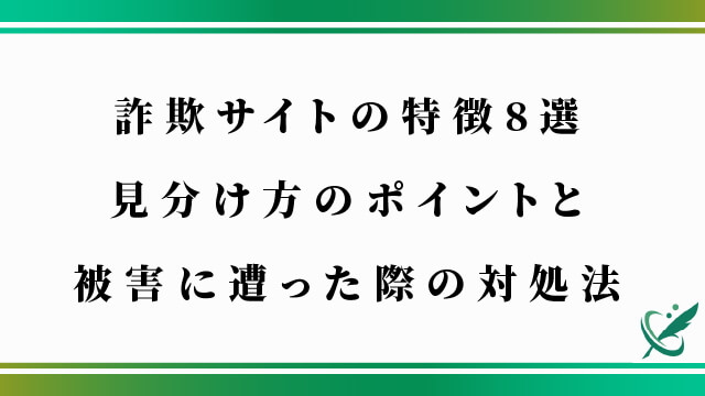 詐欺サイトの特徴8選｜見分け方のポイントと被害に遭った際の対処法