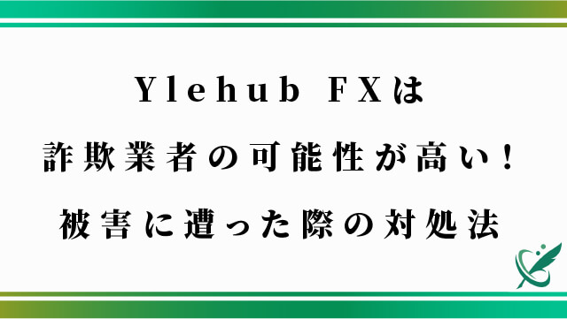 Ylehub FXは詐欺業者の可能性が高い！被害に遭った際の対処法