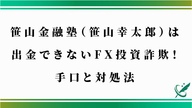 笹山金融塾（笹山幸太郎）は出金できないFX投資詐欺！手口と対処法