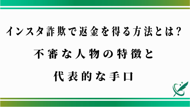 インスタ詐欺で返金を得る方法とは？不審な人物の特徴と代表的な手口