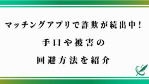 マッチングアプリで詐欺が続出中！手口や被害の回避方法を紹介