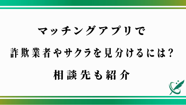 マッチングアプリで詐欺業者やサクラを見分けるには？相談先も紹介