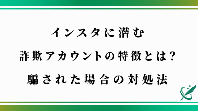 インスタに潜む詐欺アカウントの特徴とは？騙された場合の対処法