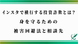 インスタで横行する投資詐欺とは？身を守るための被害回避法と相談先