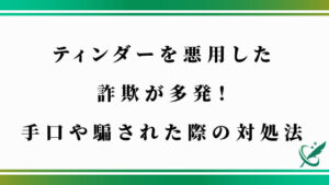 ティンダーを悪用した詐欺が多発！手口や騙された際の対処法