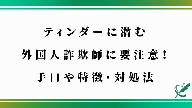 ティンダーに潜む外国人詐欺師に要注意！手口や特徴・対処法