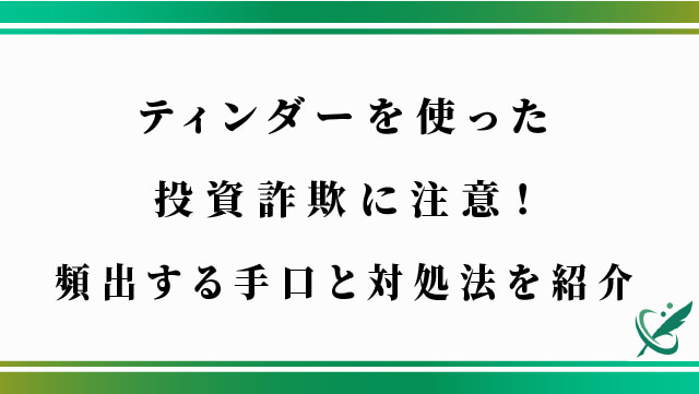 ティンダーを使った投資詐欺に注意！頻出する手口と対処法を紹介