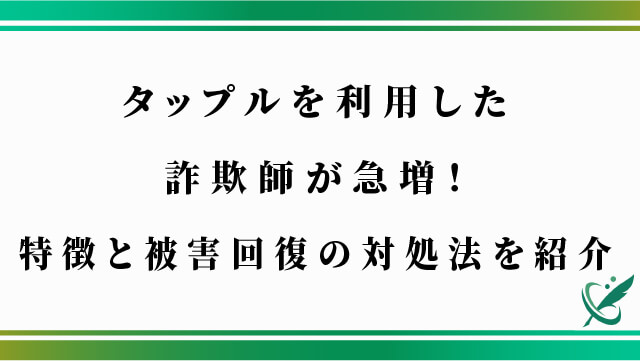 タップルを利用した詐欺師が急増！特徴と被害回復の対処法を紹介