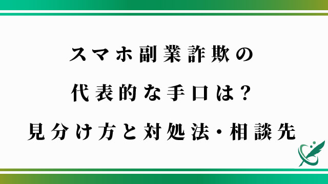 スマホ副業詐欺の代表的な手口は？見分け方と対処法・相談先