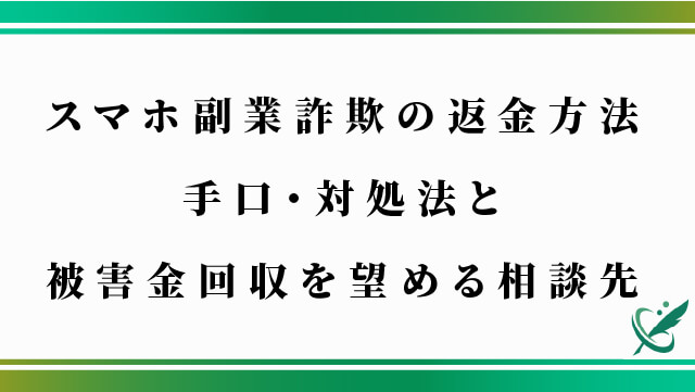 スマホ副業詐欺の返金方法｜手口・対処法と被害金回収を望める相談先