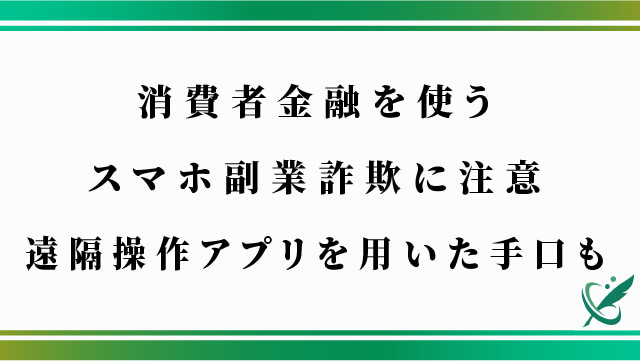 消費者金融を使うスマホ副業詐欺に注意｜遠隔操作アプリを用いた手口も