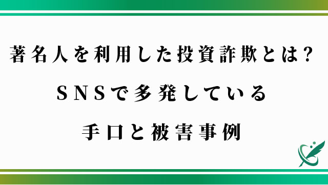 著名人を利用した投資詐欺とは？SNSで多発している手口と被害事例