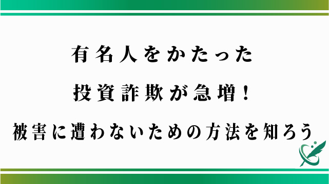 有名人をかたった投資詐欺が急増！被害に遭わないための方法を知ろう