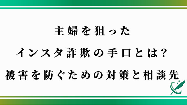 主婦を狙ったインスタ詐欺の手口とは？被害を防ぐための対策と相談先