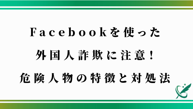 Facebookを使った外国人詐欺に注意！危険人物の特徴と対処法