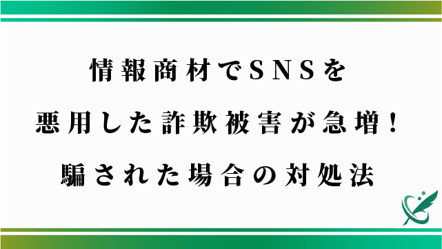 情報商材でSNSを悪用した詐欺被害が急増！騙された場合の対処法