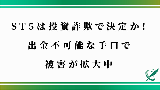 ST5は投資詐欺で決定か！出金不可能な手口で被害が拡大中