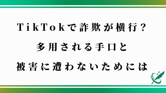 TikTokで詐欺が横行？多用される手口と被害に遭わないためには