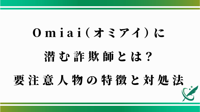 Omiai（オミアイ）に潜む詐欺師とは？要注意人物の特徴と対処法