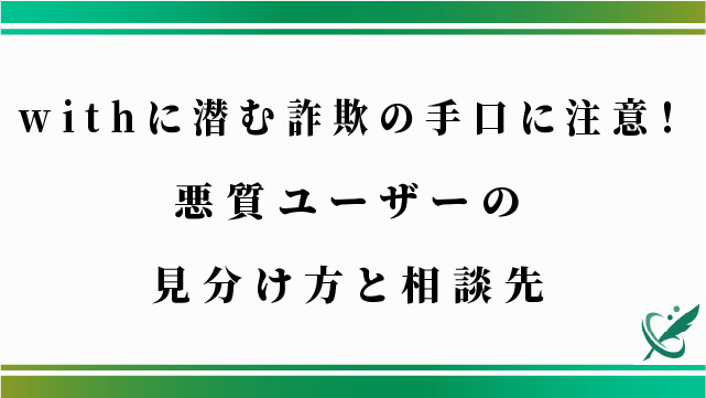 withに潜む詐欺の手口に注意！悪質ユーザーの見分け方と相談先